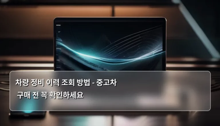 차량 정비 이력 조회 방법 – 중고차 구매 전 꼭 확인하세요