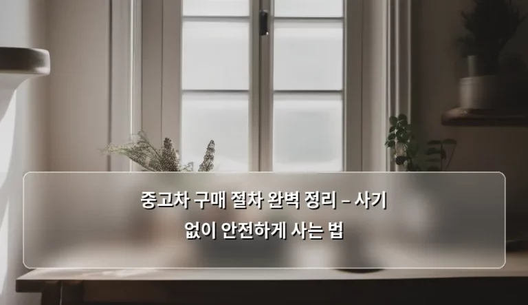 중고차 구매 절차 완벽 정리 – 사기 없이 안전하게 사는 법